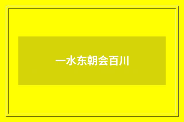 一水东朝会百川