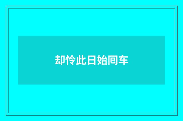 却怜此日始囘车