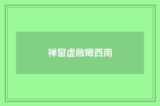 禅窗虚敞瞰西南