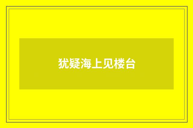 犹疑海上见楼台