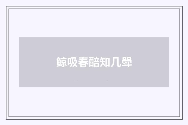 鲸吸春醅知几斝