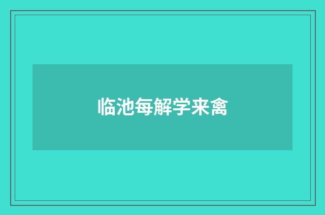 临池每解学来禽