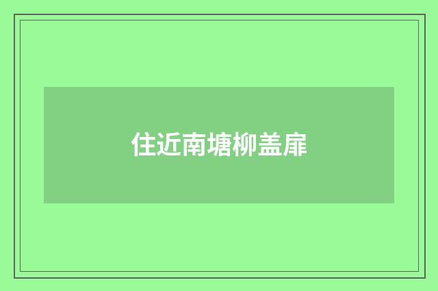 住近南塘柳盖扉