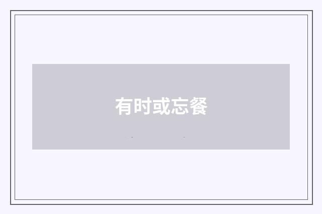 有时或忘餐