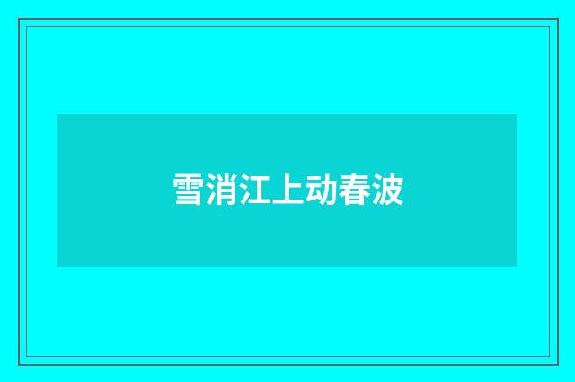 雪消江上动春波