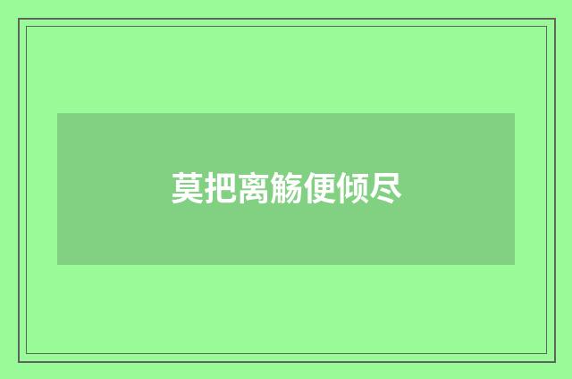 莫把离觞便倾尽