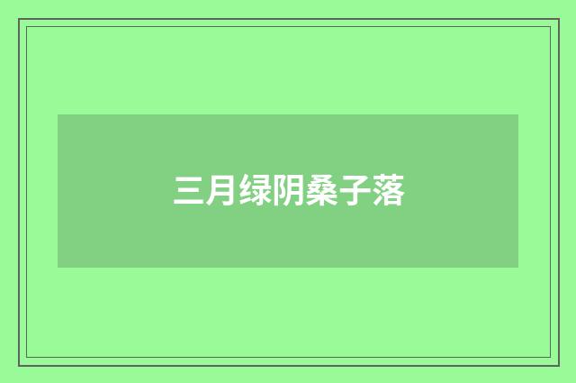 三月绿阴桑子落