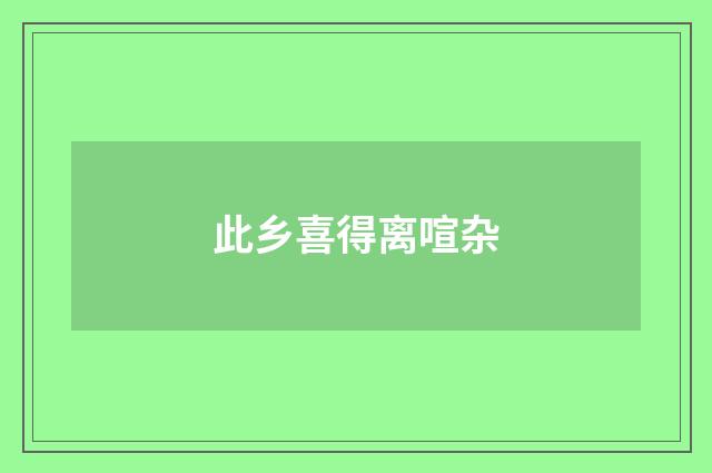 此乡喜得离喧杂