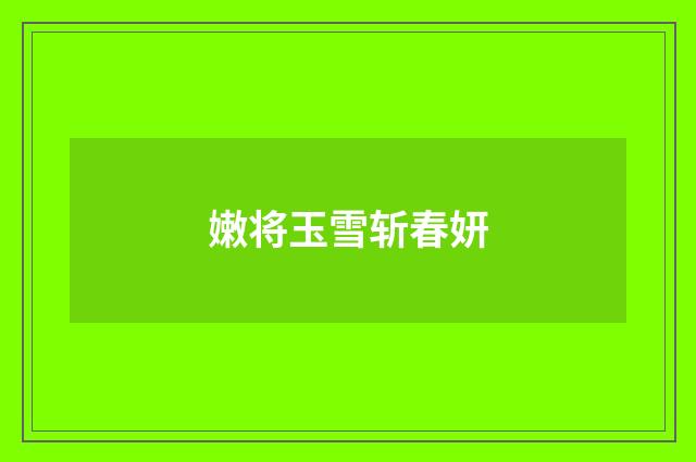 嫩将玉雪斩春妍
