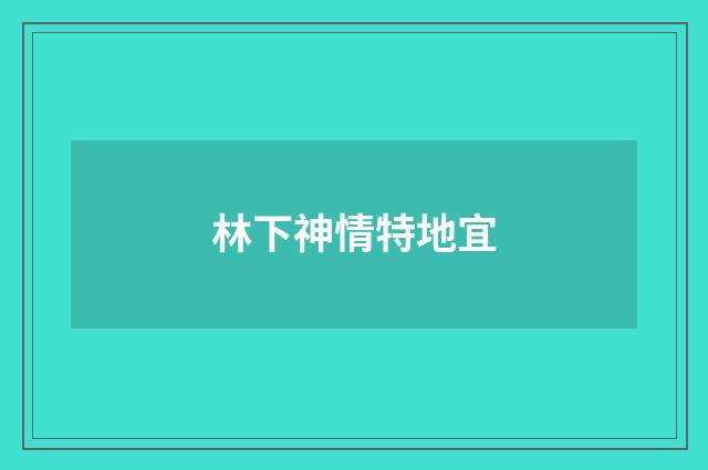 林下神情特地宜