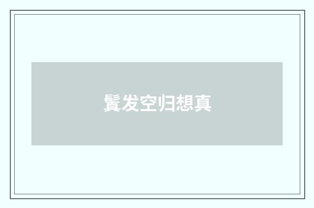 鬒发空归想真