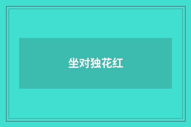 坐对独花红
