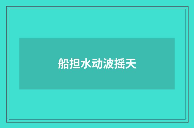 船担水动波摇天
