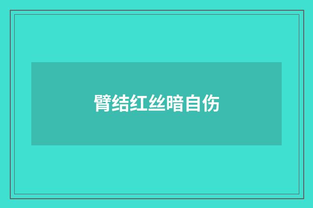 臂结红丝暗自伤