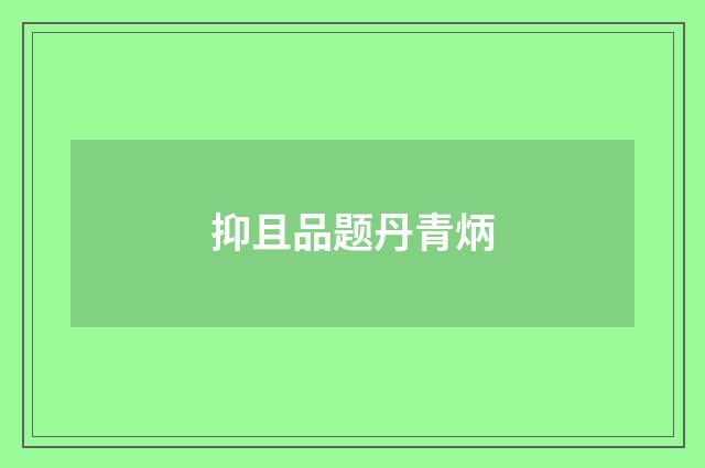 抑且品题丹青炳