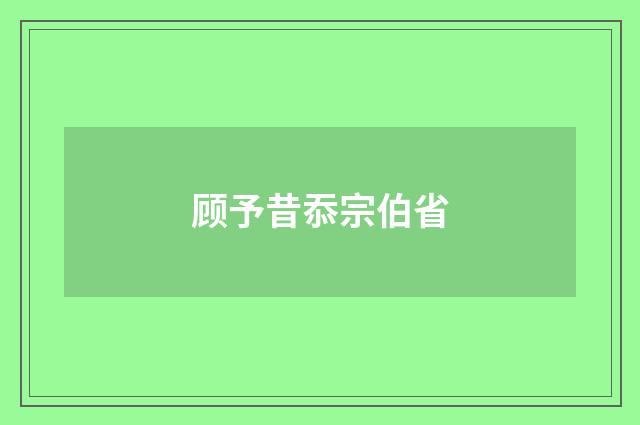 顾予昔忝宗伯省