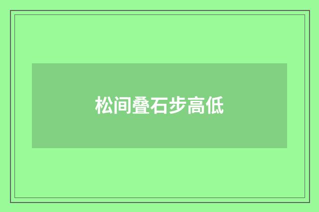 松间叠石步高低