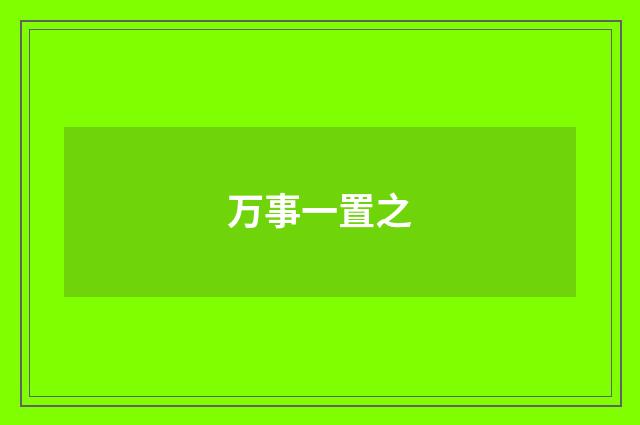 万事一置之