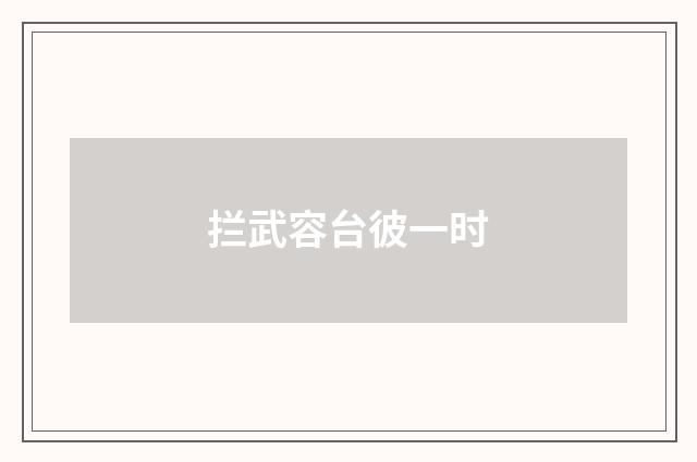 拦武容台彼一时