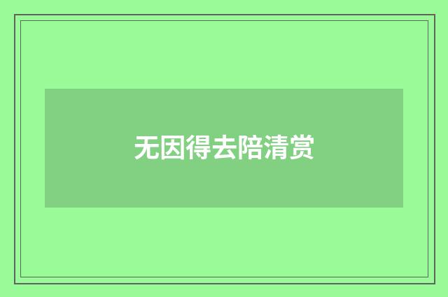 无因得去陪清赏