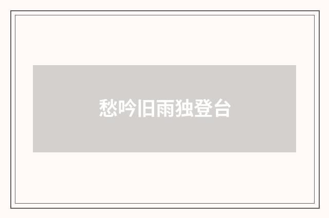 愁吟旧雨独登台