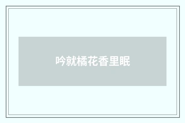 吟就橘花香里眠