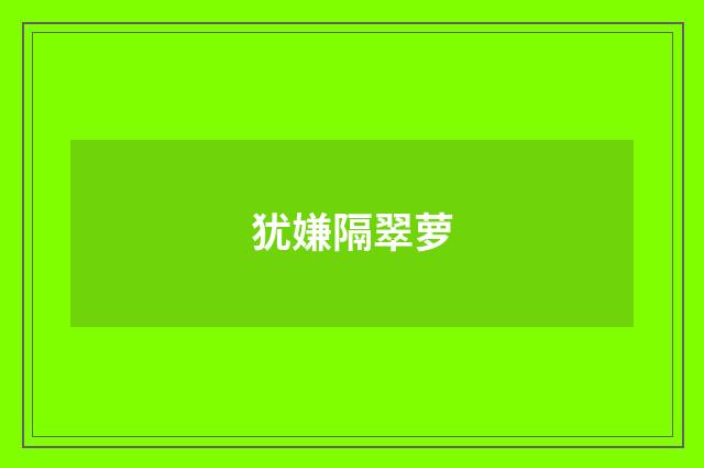 犹嫌隔翠萝