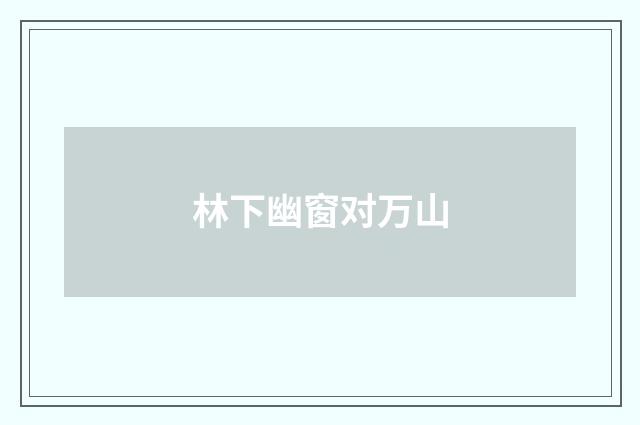 林下幽窗对万山