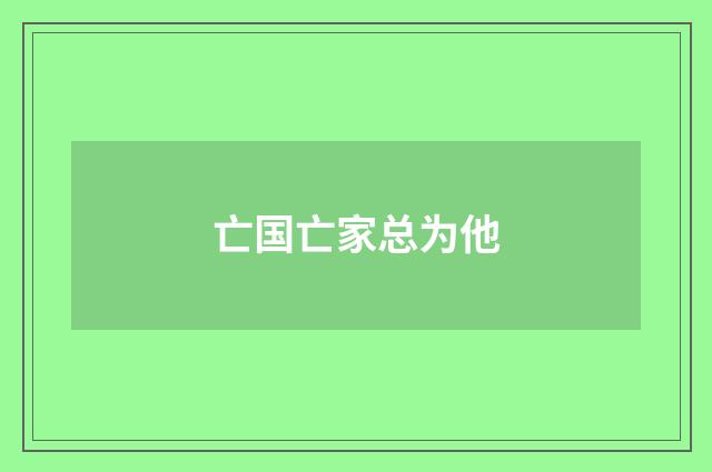 亡国亡家总为他