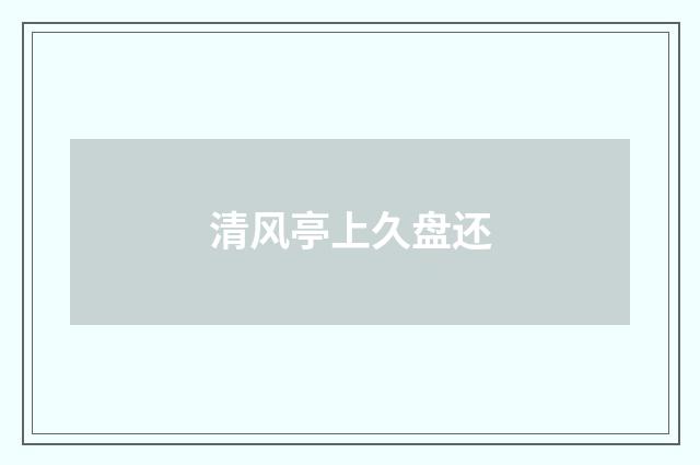 清风亭上久盘还