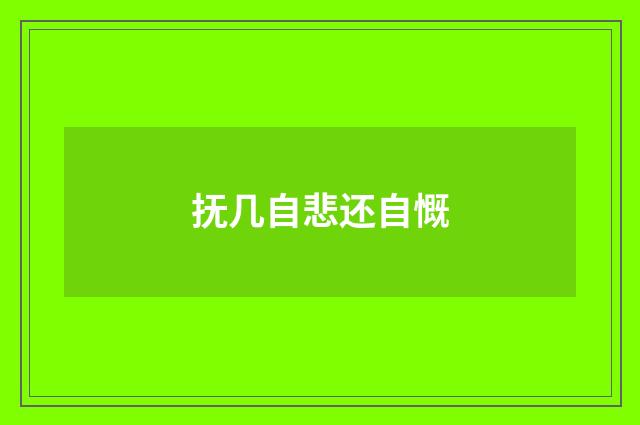 抚几自悲还自慨