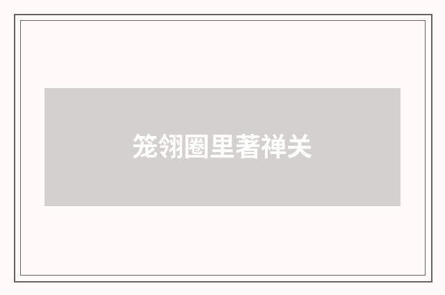 笼翎圈里著禅关