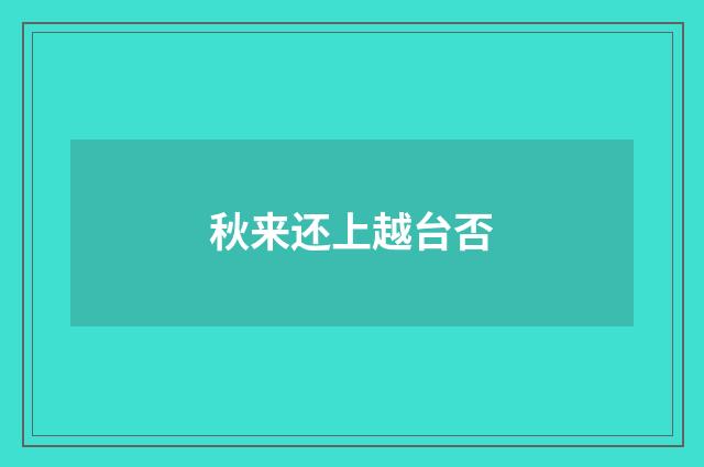 秋来还上越台否