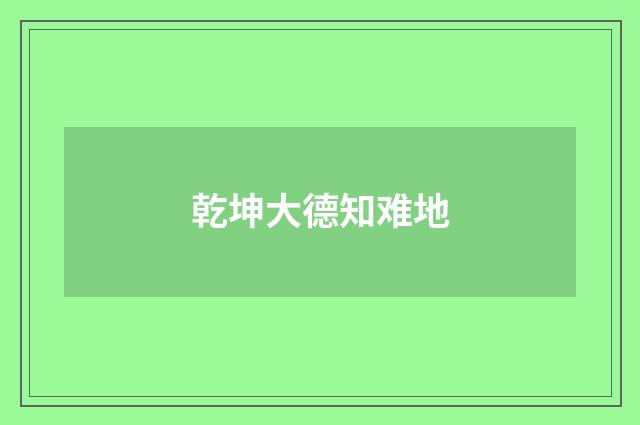 乾坤大德知难地