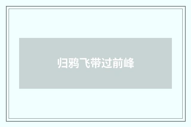 归鸦飞带过前峰