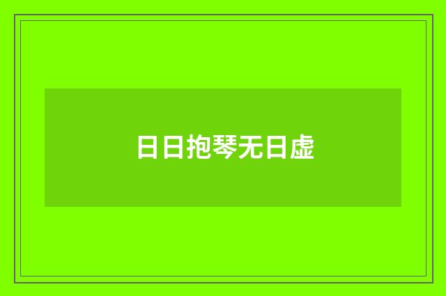日日抱琴无日虚