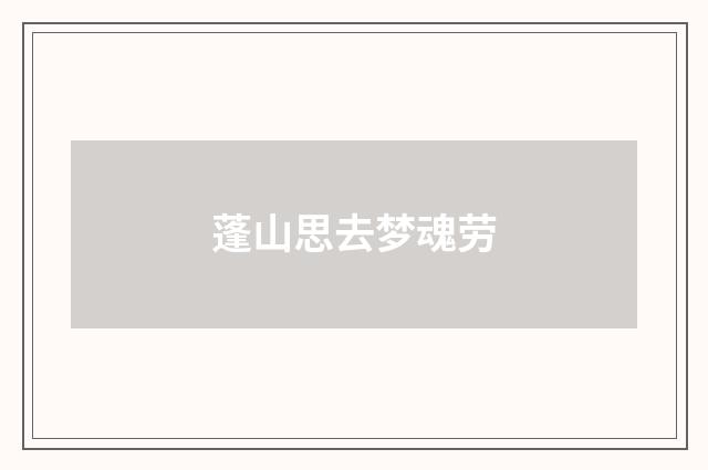 蓬山思去梦魂劳