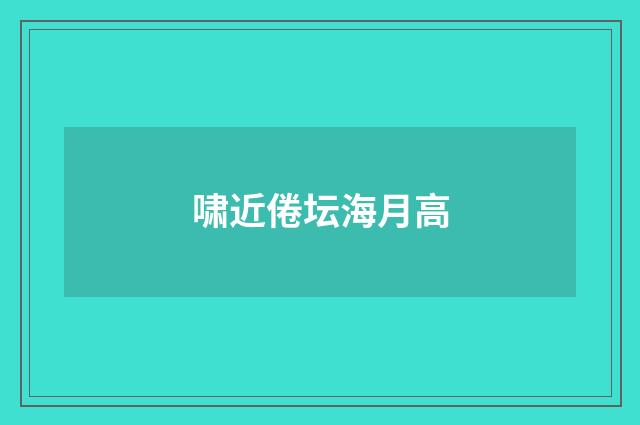 啸近倦坛海月高