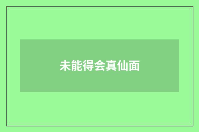 未能得会真仙面