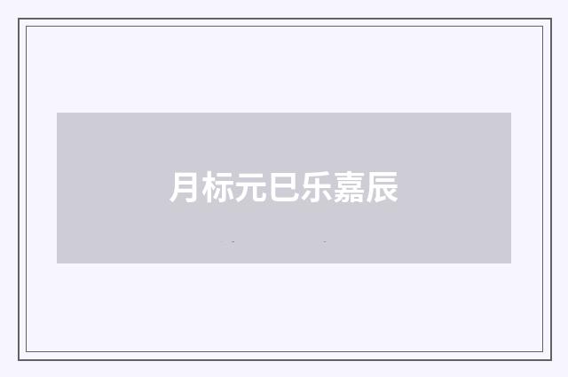 月标元巳乐嘉辰
