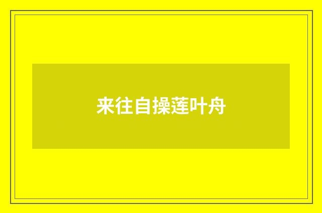 来往自操莲叶舟