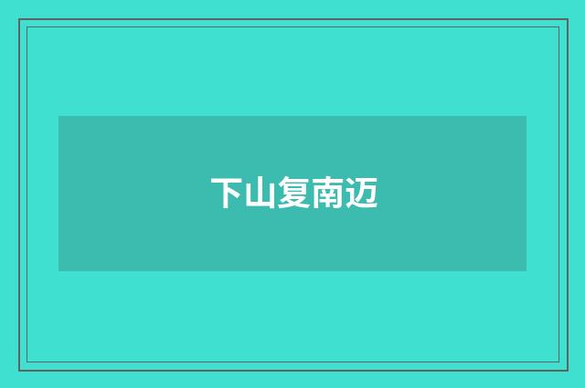 下山复南迈