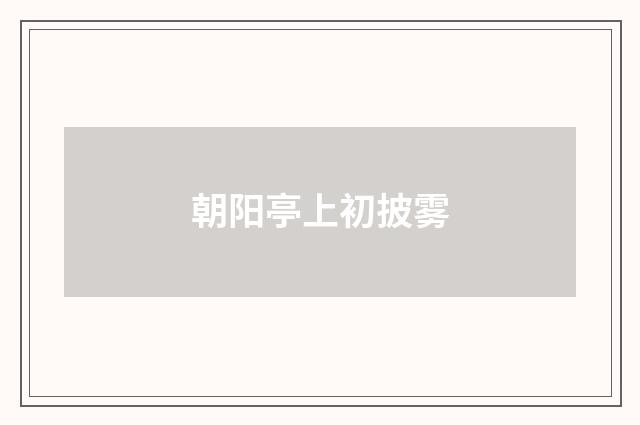 朝阳亭上初披雾