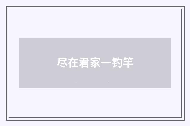 尽在君家一钓竿