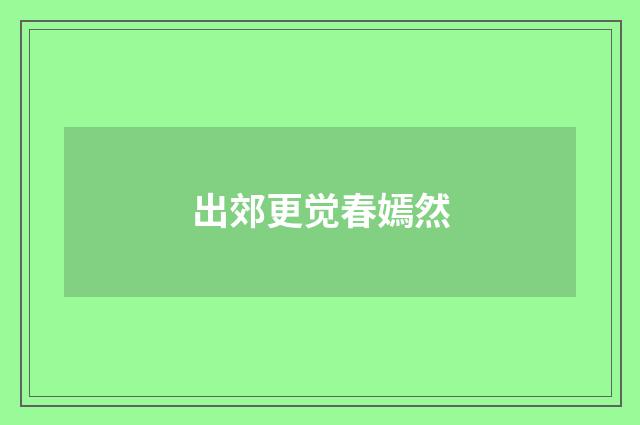 出郊更觉春嫣然