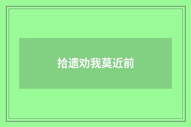 拾遗劝我莫近前
