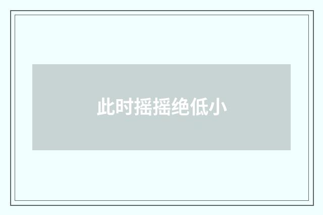 此时摇摇绝低小