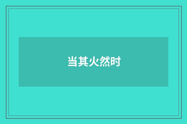 当其火然时