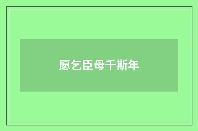 愿乞臣母千斯年