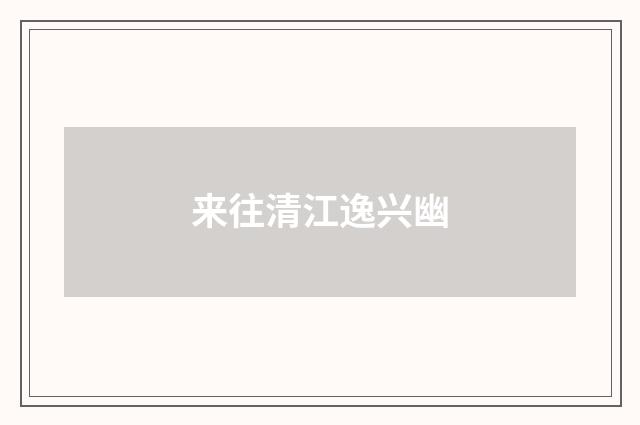 来往清江逸兴幽